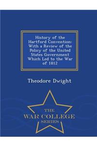 History of the Hartford Convention: With a Review of the Policy of the United States Government Which Led to the War of 1812 - War College Series