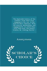 Deplorable History of the Catalans, from Their First Engaging in the War, to the Time of Their Reduction. with the Motives, Declarations, and Engagements, on Which They First Took Arms. the Letters, Treaties, &C. Relating Thereto .. - Scholar's Cho