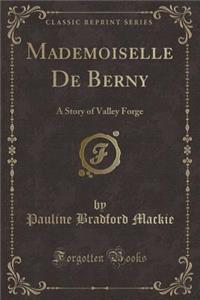 Mademoiselle de Berny: A Story of Valley Forge (Classic Reprint)