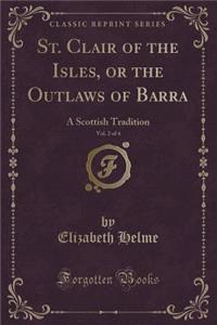 St. Clair of the Isles, or the Outlaws of Barra, Vol. 2 of 4: A Scottish Tradition (Classic Reprint): A Scottish Tradition (Classic Reprint)