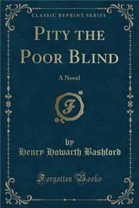 Pity the Poor Blind: A Novel (Classic Reprint)
