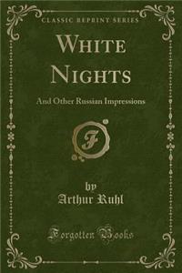 White Nights: And Other Russian Impressions (Classic Reprint)