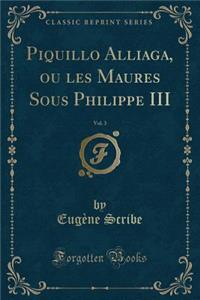 Piquillo Alliaga, Ou Les Maures Sous Philippe III, Vol. 3 (Classic Reprint)