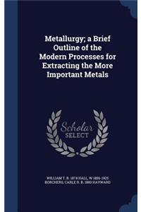 Metallurgy; a Brief Outline of the Modern Processes for Extracting the More Important Metals