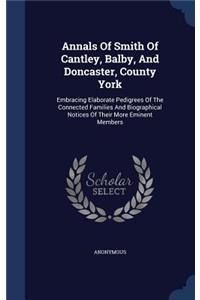 Annals Of Smith Of Cantley, Balby, And Doncaster, County York