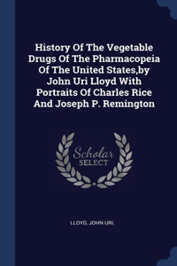 History Of The Vegetable Drugs Of The Pharmacopeia Of The United States, by John Uri Lloyd With Portraits Of Charles Rice And Joseph P. Remington