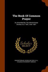 The Book of Common Prayer: As Amended by the Westminster Divines A.D. 1661, Part 1661