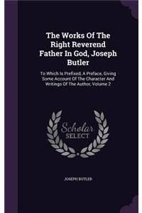 The Works of the Right Reverend Father in God, Joseph Butler: To Which Is Prefixed, a Preface, Giving Some Account of the Character and Writings of the Author, Volume 2