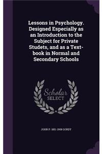 Lessons in Psychology. Designed Especially as an Introduction to the Subject for Private Studets, and as a Text-book in Normal and Secondary Schools