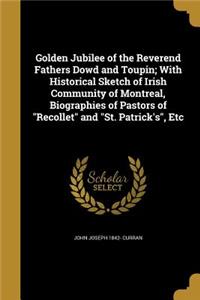 Golden Jubilee of the Reverend Fathers Dowd and Toupin; With Historical Sketch of Irish Community of Montreal, Biographies of Pastors of Recollet and St. Patrick's, Etc