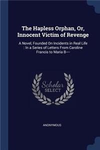 The Hapless Orphan, Or, Innocent Victim of Revenge