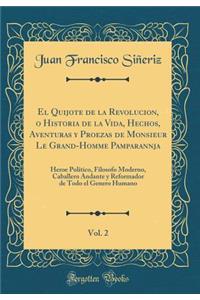 El Quijote de la Revolucion, O Historia de la Vida, Hechos, Aventuras Y Proezas de Monsieur Le Grand-Homme Pamparannja, Vol. 2: Heroe Polï¿½tico, Filosofo Moderno, Caballero Andante Y Reformador de Todo El Genero Humano (Classic Reprint)