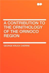 A Contribution to the Ornithology of the Orinoco Region