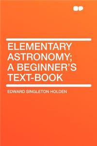 Elementary Astronomy; A Beginner's Text-Book