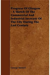 Progress Of Glasgow - A Sketch Of The Commercial And Industrial Increase Of The City During The Last Century