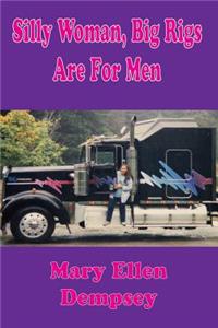 Silly Woman, Big Rigs Are for Men: Third Edition