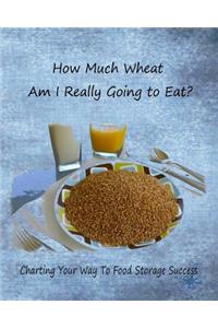 How Much Wheat Am I Really Going to Eat?: Charting Your Way to Food Storage Success