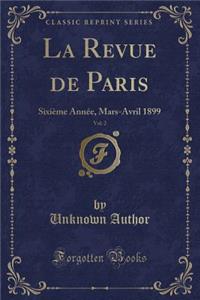 La Revue de Paris, Vol. 2: SixiÃ¨me AnnÃ©e, Mars-Avril 1899 (Classic Reprint)
