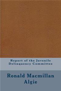 Report of the Juvenile Delinquency Committee