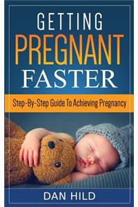 Getting Pregnant Faster: Step-By-Step Guide to Achieving Pregnancy