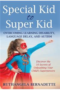 Special Kid to Super Kid: Overcoming Learning Disability, Language Delay, and Autism