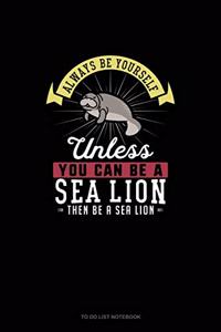 Always Be Yourself Unless You Can Be A Sea Lion Then Be A Sea Lion