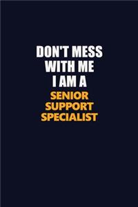 Don't Mess With Me I Am A Senior Support Specialist