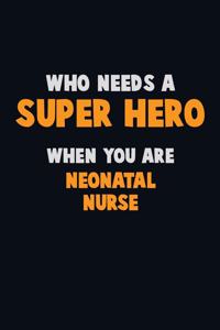 Who Need A SUPER HERO, When You Are neonatal nurse