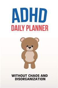 ADHD Daily Planner - Without Chaos And Disorganization