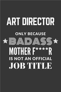 Art Director Only Because Badass Mother F****R Is Not An Official Job Title Notebook