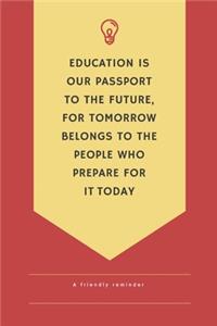 Education is our passport to the future for tomorrow belongs to people who prepare for it today a friendlly reminder