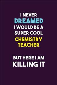 I Never Dreamed I would Be A Super Cool chemistry teacher But Here I Am Killing It