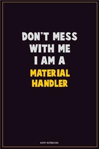 Don't Mess With Me, I Am A Material handler