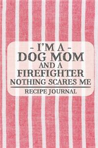 I'm a Dog Mom and a Firefighter Nothing Scares Me Recipe Journal