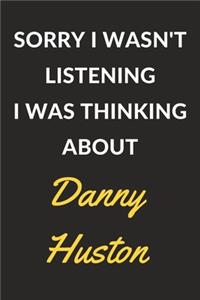 Sorry I Wasn't Listening I Was Thinking About Danny Huston