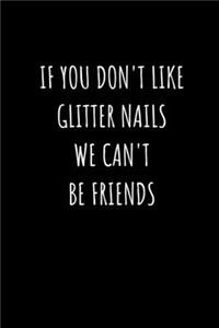 If You Don't Like Glitter Nails We Can't Be Friends Notebook