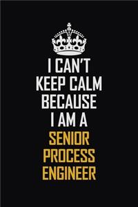I Can't Keep Calm Because I Am A Senior Process Engineer