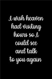 I Wish Heaven Had Visiting Hours So I Could See And Talk Tou You Again