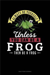 Always Be Yourself Unless You Can Be A Frog Then Be A Frog