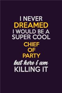 I Never Dreamed I Would Be A Super cool Chief of Party But Here I Am Killing It