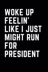 Woke Up Feelin' Like I Just Might Run for President