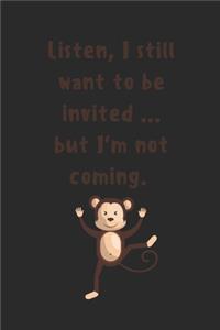 Listen, I still want to be invited ... but I'm not coming.