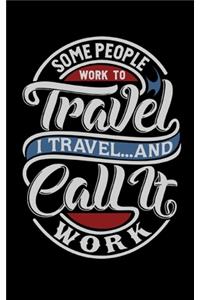 Some People Work To Travel. I Travel And Call It Work
