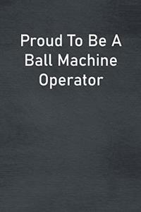 Proud To Be A Ball Machine Operator