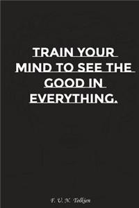 Train Your Mind to See the Good in Everything: Motivation, Notebook, Diary, Journal, Funny Notebooks