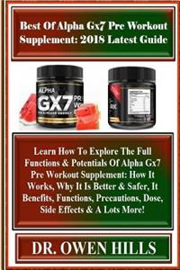 Best of Alpha Gx7 Pre Workout Supplement: 2018 Latest Guide: Learn How to Explore the Full Functions & Potentials of Alpha Gx7 Pre Workout Supplement: How It Works, Why It Is Better & Safer, It Benefits, Functions, Precautions, Dose, Side Effects &