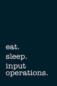 Eat. Sleep. Input Operations. - Lined Notebook