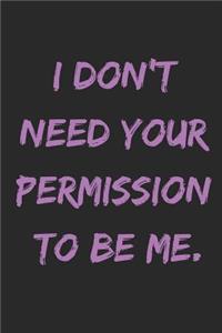 I Don't Need Your Permission to Be Me.