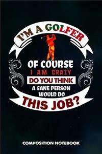 I Am a Golfer of Course I Am Crazy Do You Think a Sane Person Would Do This Job