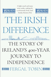 The Irish Difference: The Story of Ireland's 400-Year Journey to Independence